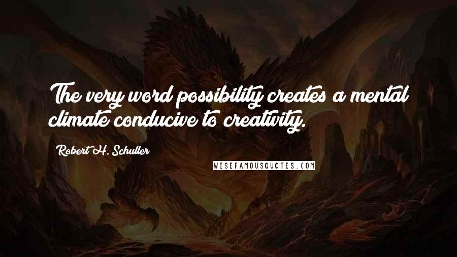 Robert H. Schuller Quotes: The very word possibility creates a mental climate conducive to creativity.