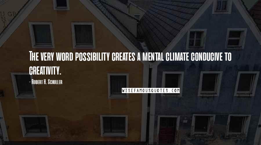 Robert H. Schuller Quotes: The very word possibility creates a mental climate conducive to creativity.