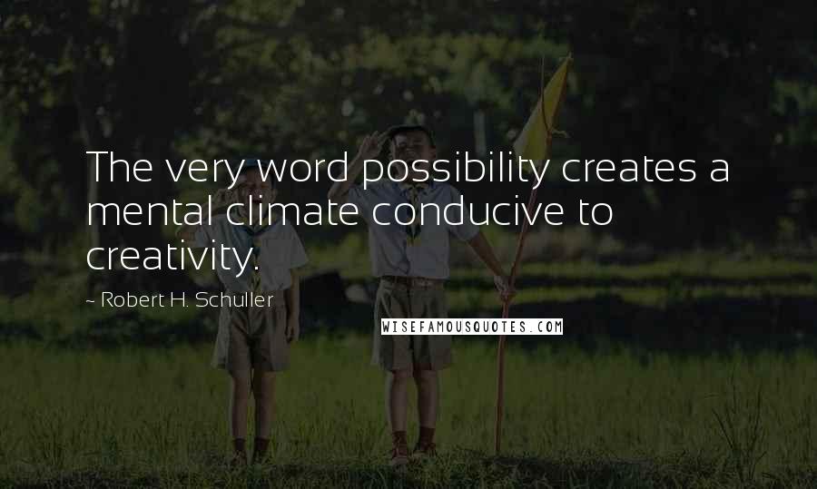 Robert H. Schuller Quotes: The very word possibility creates a mental climate conducive to creativity.