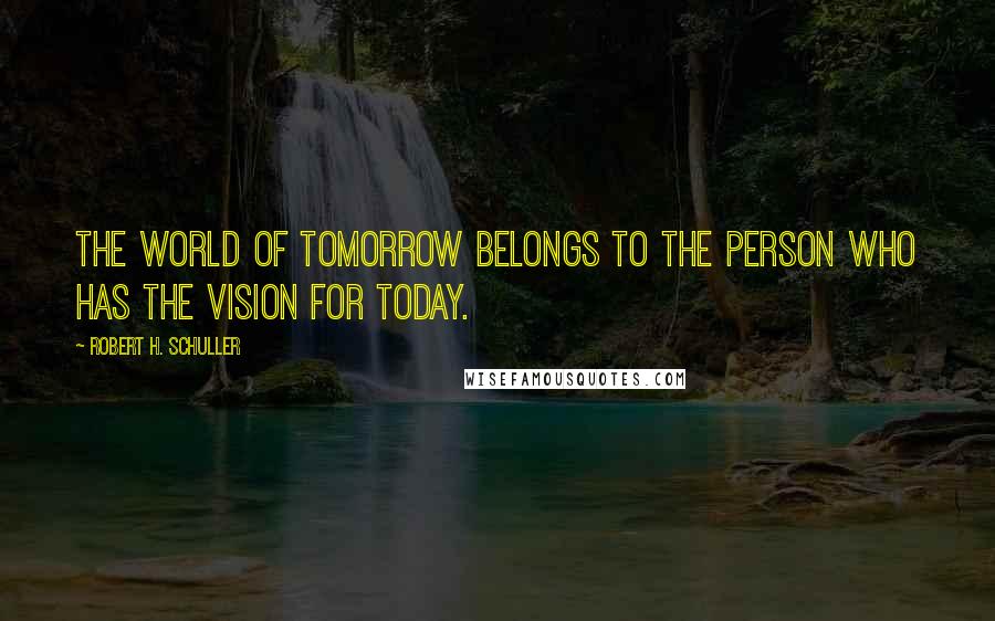 Robert H. Schuller Quotes: The world of tomorrow belongs to the person who has the vision for today.