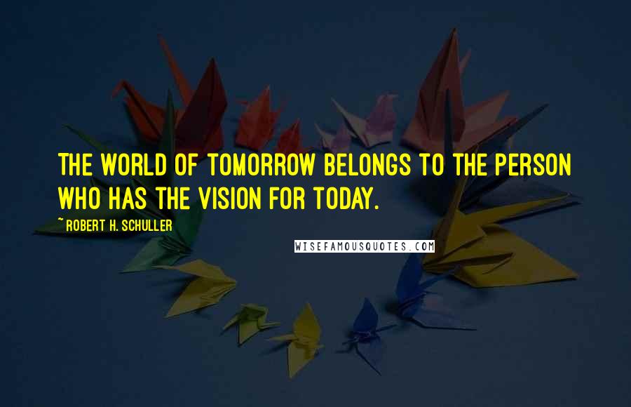 Robert H. Schuller Quotes: The world of tomorrow belongs to the person who has the vision for today.