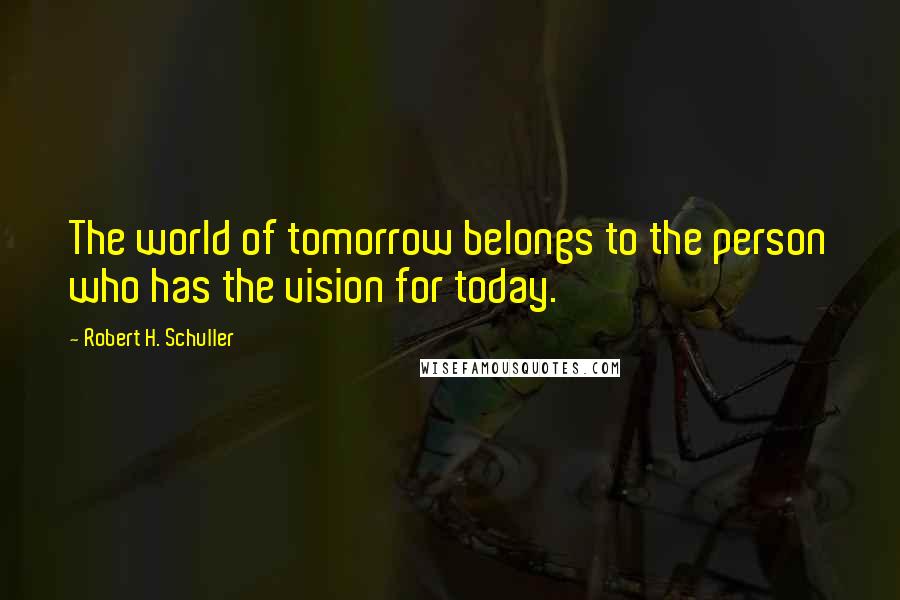 Robert H. Schuller Quotes: The world of tomorrow belongs to the person who has the vision for today.