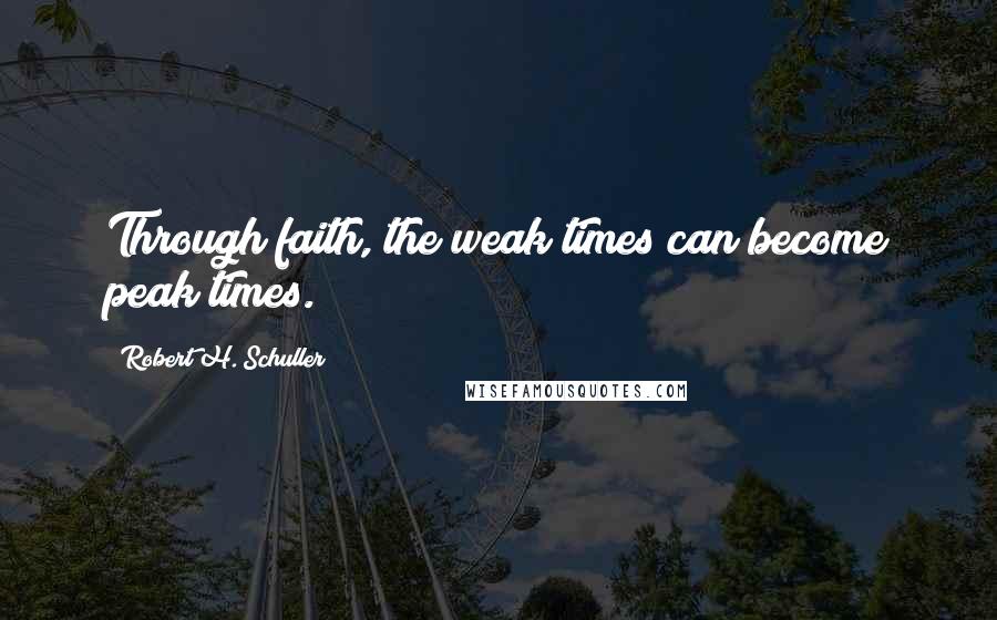 Robert H. Schuller Quotes: Through faith, the weak times can become peak times.