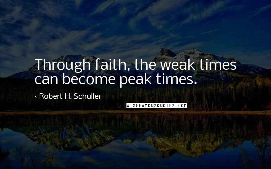 Robert H. Schuller Quotes: Through faith, the weak times can become peak times.