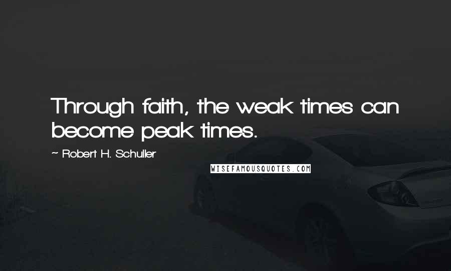 Robert H. Schuller Quotes: Through faith, the weak times can become peak times.