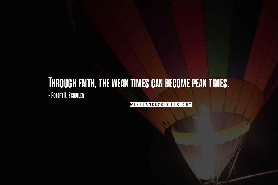 Robert H. Schuller Quotes: Through faith, the weak times can become peak times.