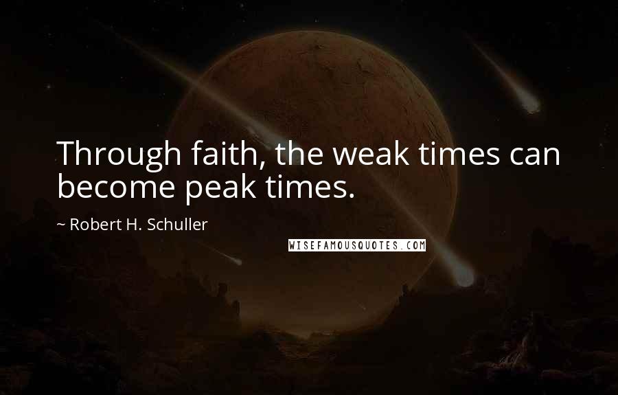 Robert H. Schuller Quotes: Through faith, the weak times can become peak times.