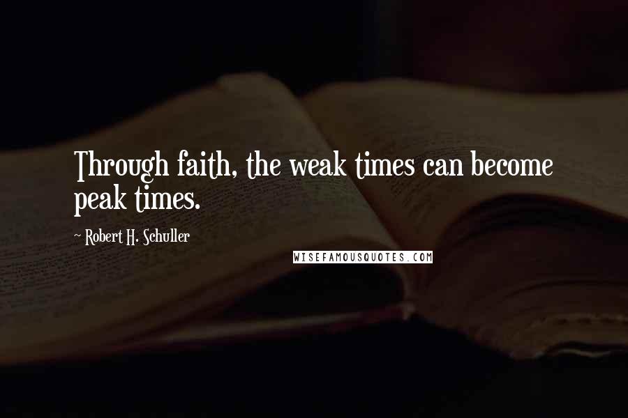 Robert H. Schuller Quotes: Through faith, the weak times can become peak times.