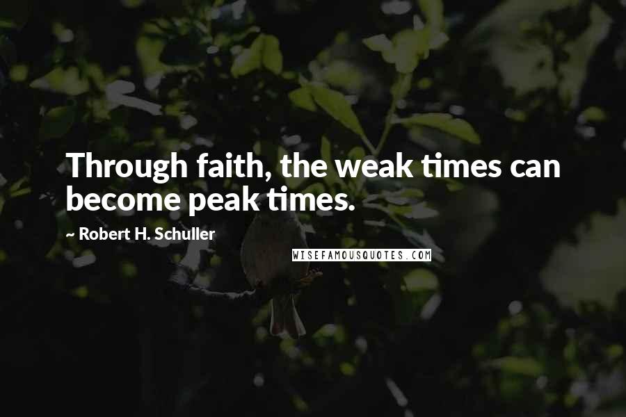 Robert H. Schuller Quotes: Through faith, the weak times can become peak times.