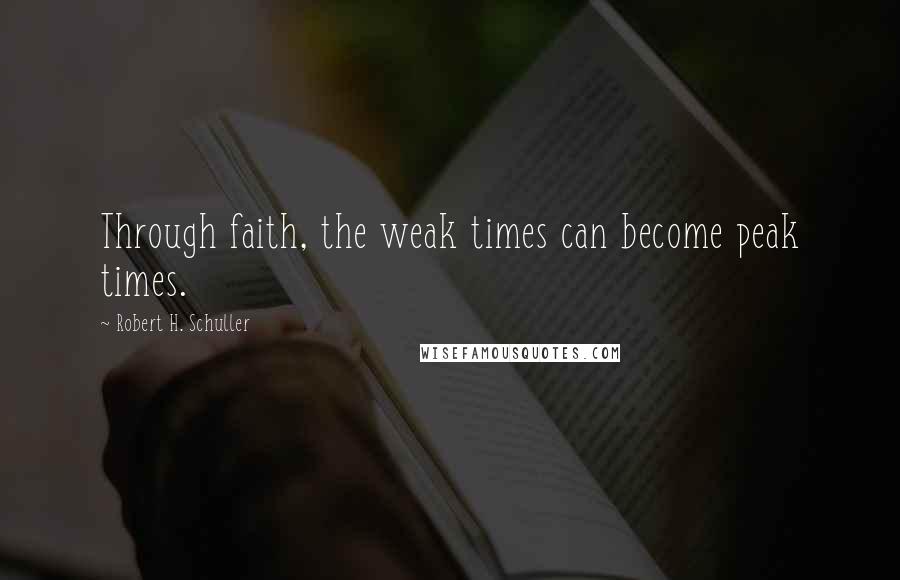 Robert H. Schuller Quotes: Through faith, the weak times can become peak times.