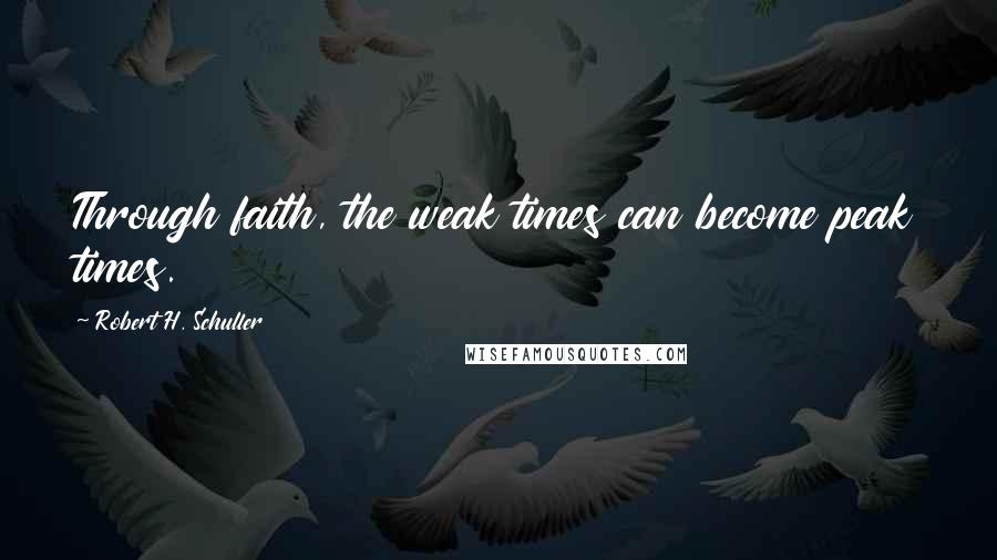 Robert H. Schuller Quotes: Through faith, the weak times can become peak times.