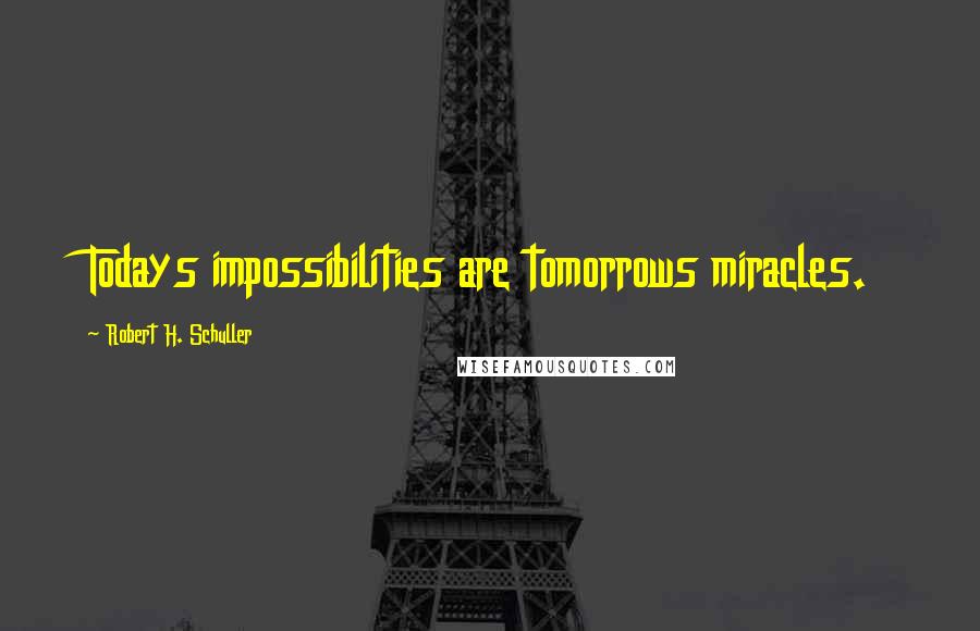 Robert H. Schuller Quotes: Todays impossibilities are tomorrows miracles.