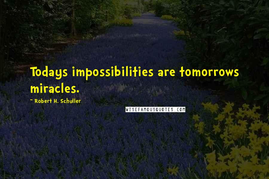 Robert H. Schuller Quotes: Todays impossibilities are tomorrows miracles.