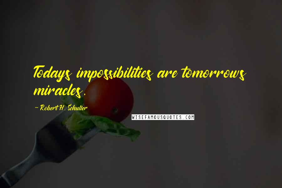 Robert H. Schuller Quotes: Todays impossibilities are tomorrows miracles.
