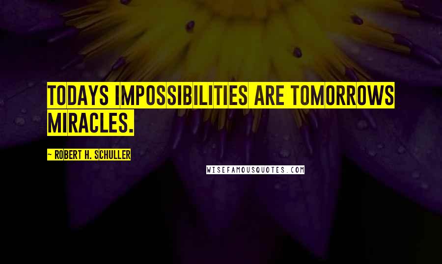 Robert H. Schuller Quotes: Todays impossibilities are tomorrows miracles.