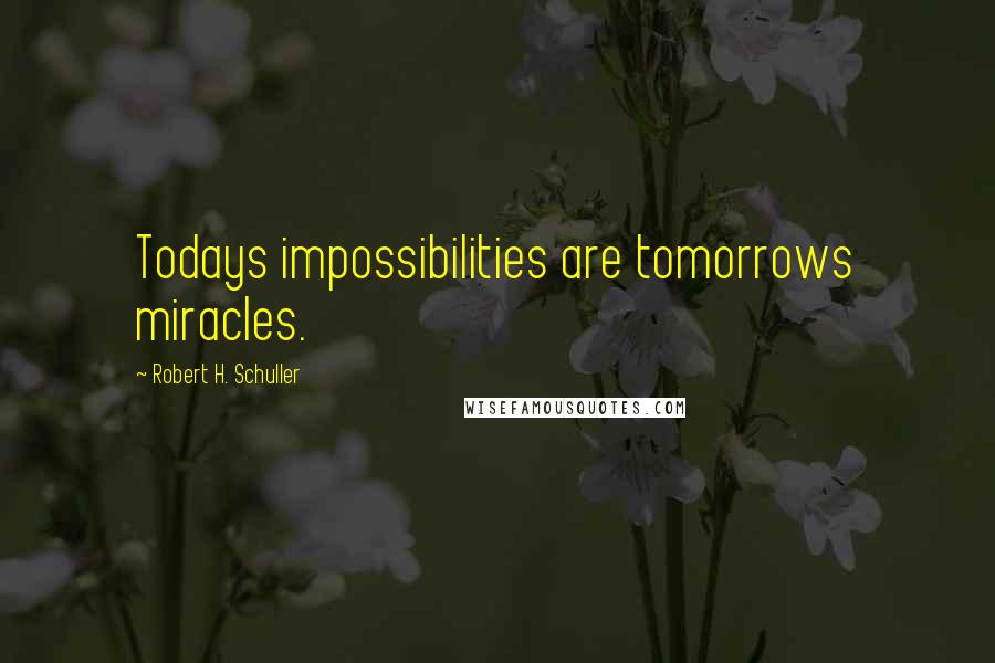 Robert H. Schuller Quotes: Todays impossibilities are tomorrows miracles.