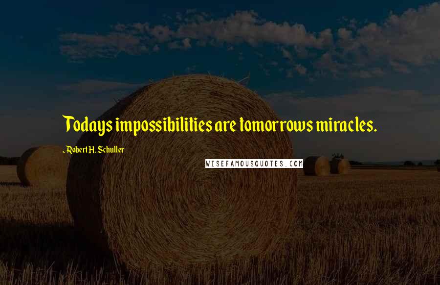 Robert H. Schuller Quotes: Todays impossibilities are tomorrows miracles.