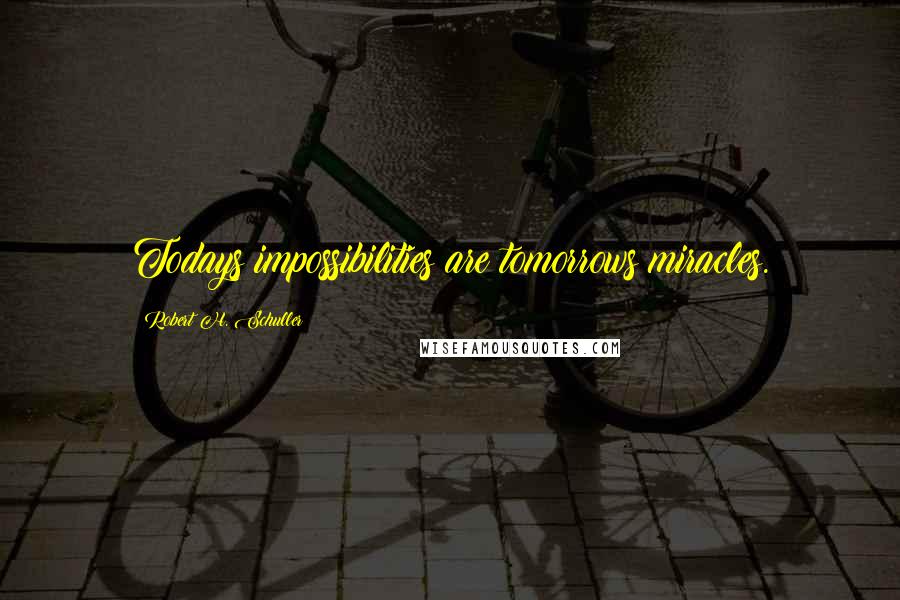 Robert H. Schuller Quotes: Todays impossibilities are tomorrows miracles.