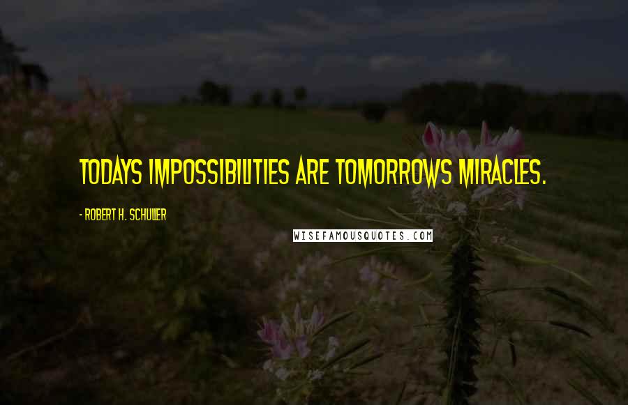 Robert H. Schuller Quotes: Todays impossibilities are tomorrows miracles.