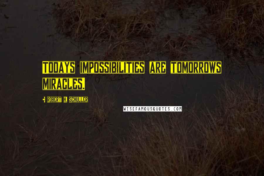 Robert H. Schuller Quotes: Todays impossibilities are tomorrows miracles.