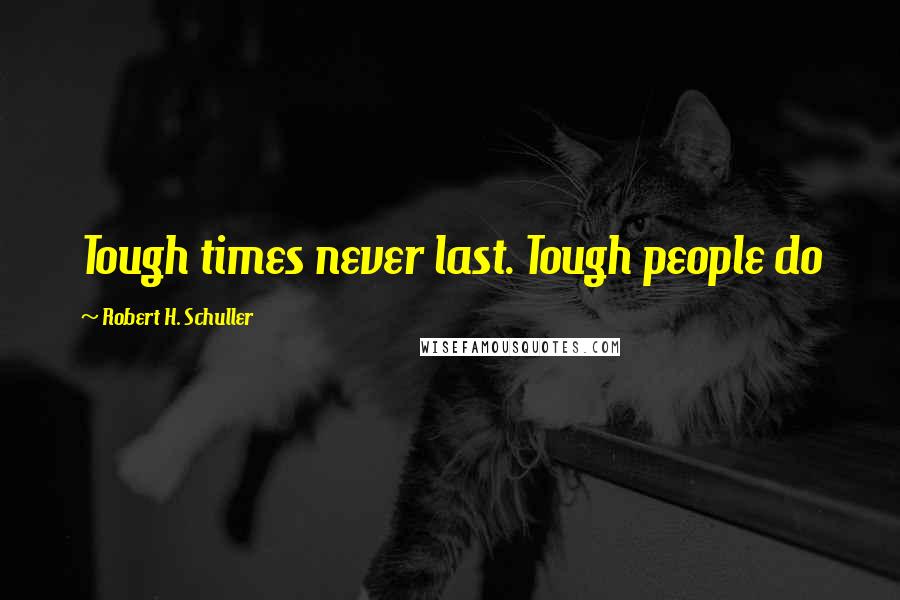 Robert H. Schuller Quotes: Tough times never last. Tough people do