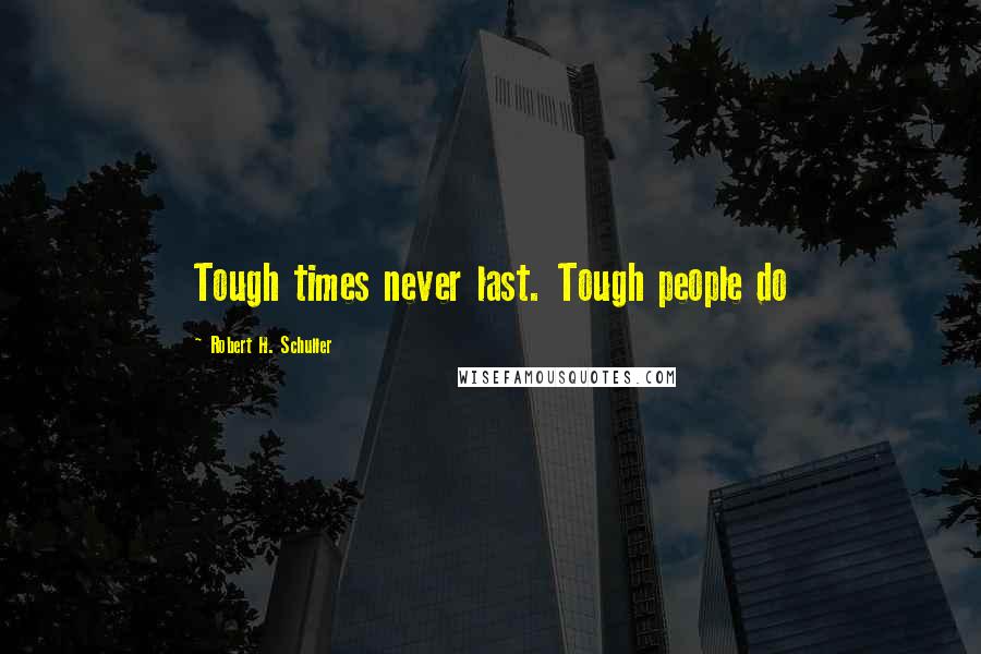 Robert H. Schuller Quotes: Tough times never last. Tough people do