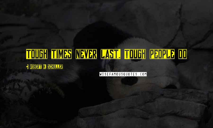 Robert H. Schuller Quotes: Tough times never last. Tough people do