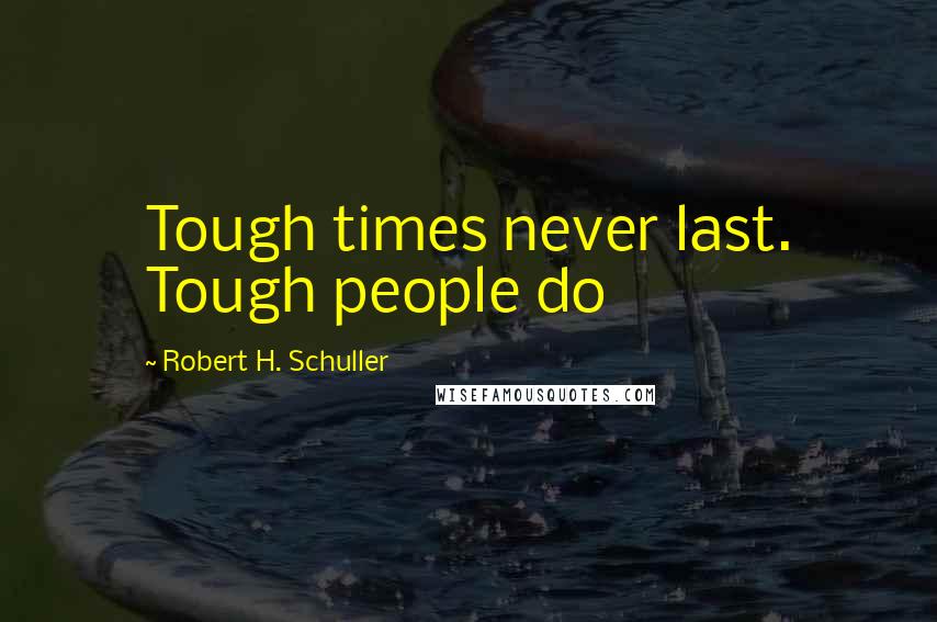 Robert H. Schuller Quotes: Tough times never last. Tough people do