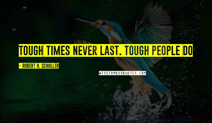 Robert H. Schuller Quotes: Tough times never last. Tough people do