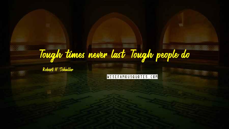 Robert H. Schuller Quotes: Tough times never last. Tough people do