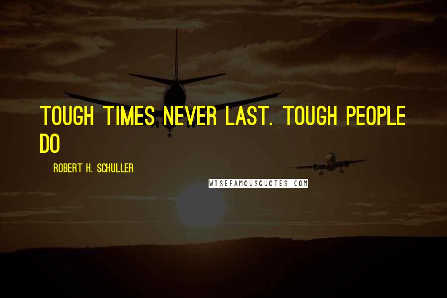 Robert H. Schuller Quotes: Tough times never last. Tough people do