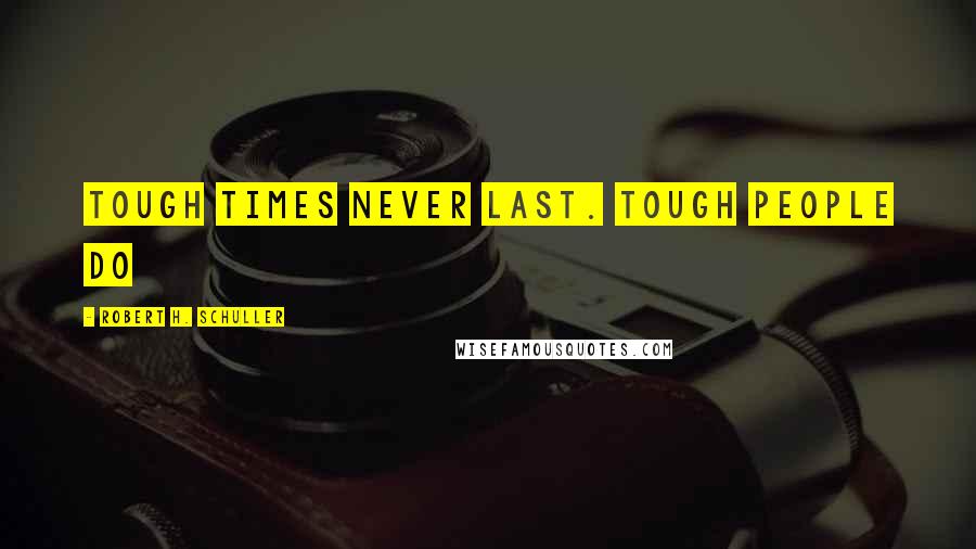 Robert H. Schuller Quotes: Tough times never last. Tough people do