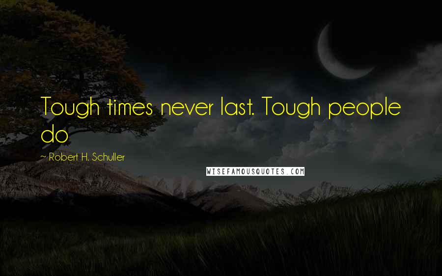 Robert H. Schuller Quotes: Tough times never last. Tough people do