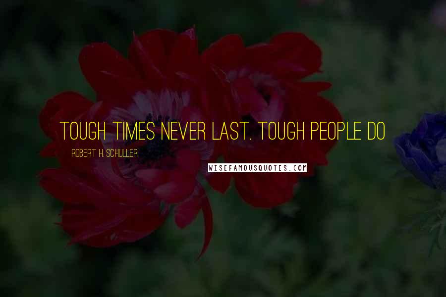 Robert H. Schuller Quotes: Tough times never last. Tough people do