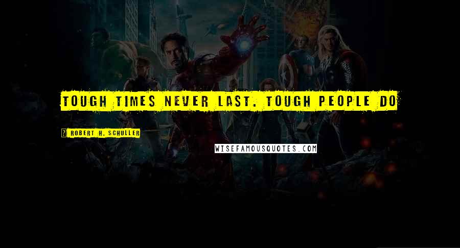 Robert H. Schuller Quotes: Tough times never last. Tough people do