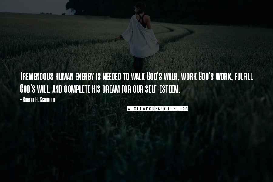 Robert H. Schuller Quotes: Tremendous human energy is needed to walk God's walk, work God's work, fulfill God's will, and complete his dream for our self-esteem.