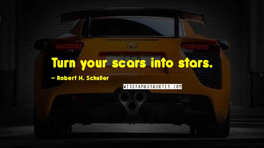Robert H. Schuller Quotes: Turn your scars into stars.