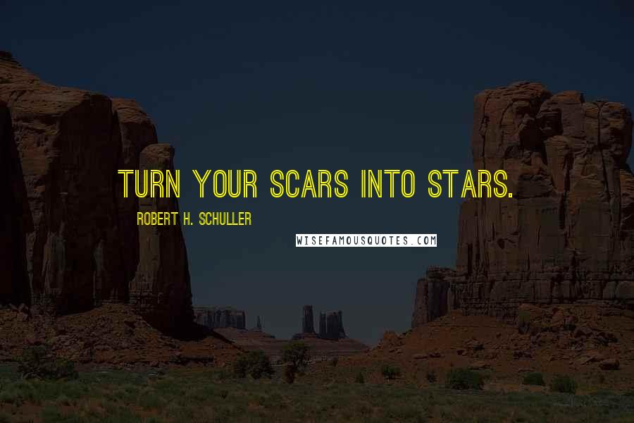 Robert H. Schuller Quotes: Turn your scars into stars.