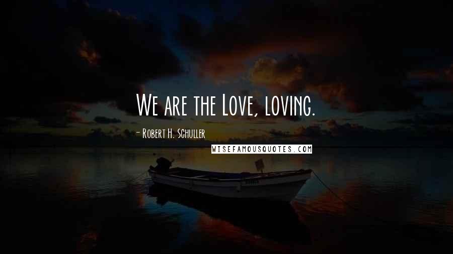 Robert H. Schuller Quotes: We are the Love, loving.