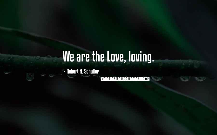 Robert H. Schuller Quotes: We are the Love, loving.