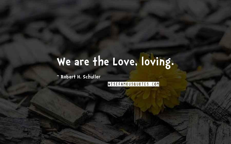 Robert H. Schuller Quotes: We are the Love, loving.