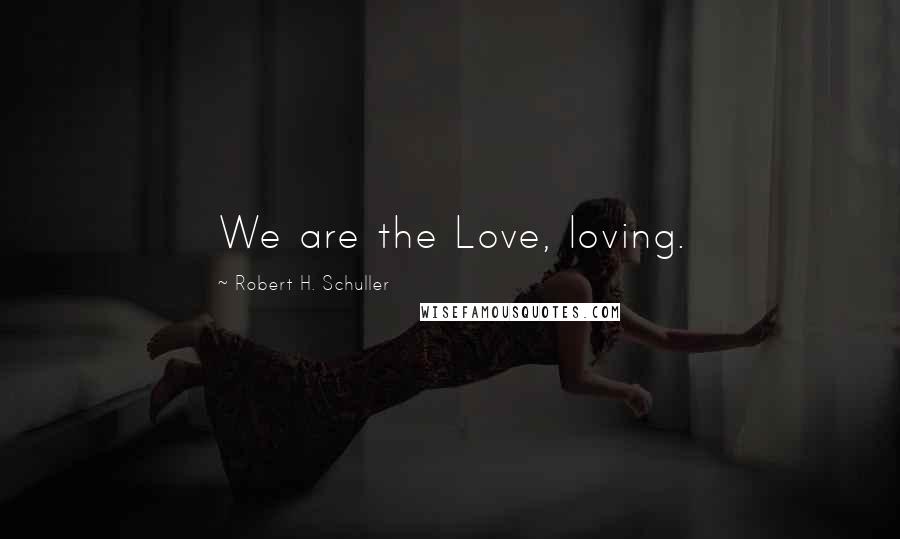 Robert H. Schuller Quotes: We are the Love, loving.