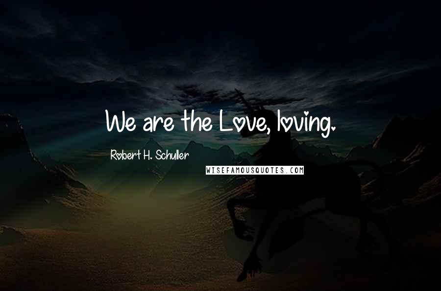 Robert H. Schuller Quotes: We are the Love, loving.