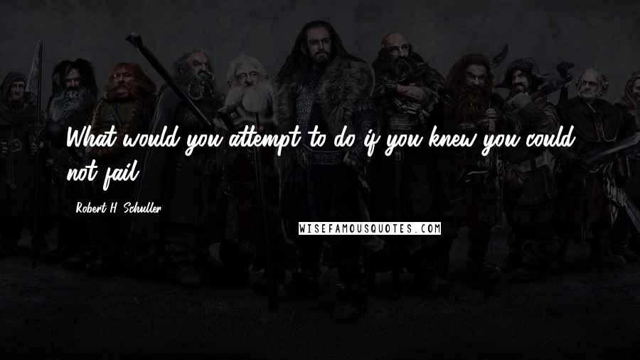 Robert H. Schuller Quotes: What would you attempt to do if you knew you could not fail?