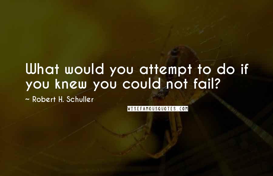 Robert H. Schuller Quotes: What would you attempt to do if you knew you could not fail?