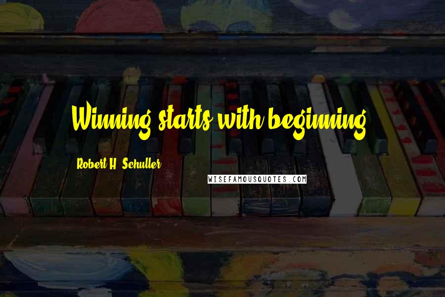 Robert H. Schuller Quotes: Winning starts with beginning.