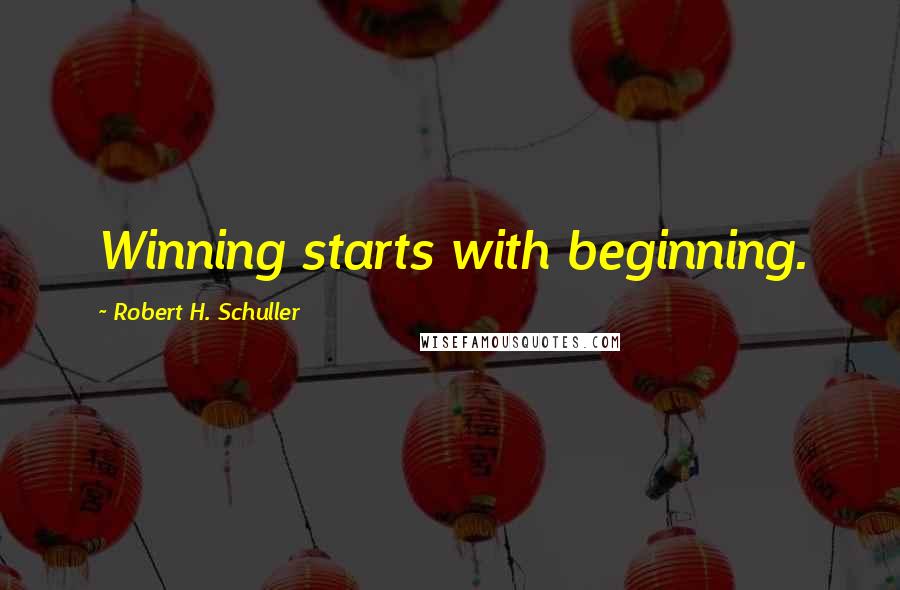 Robert H. Schuller Quotes: Winning starts with beginning.