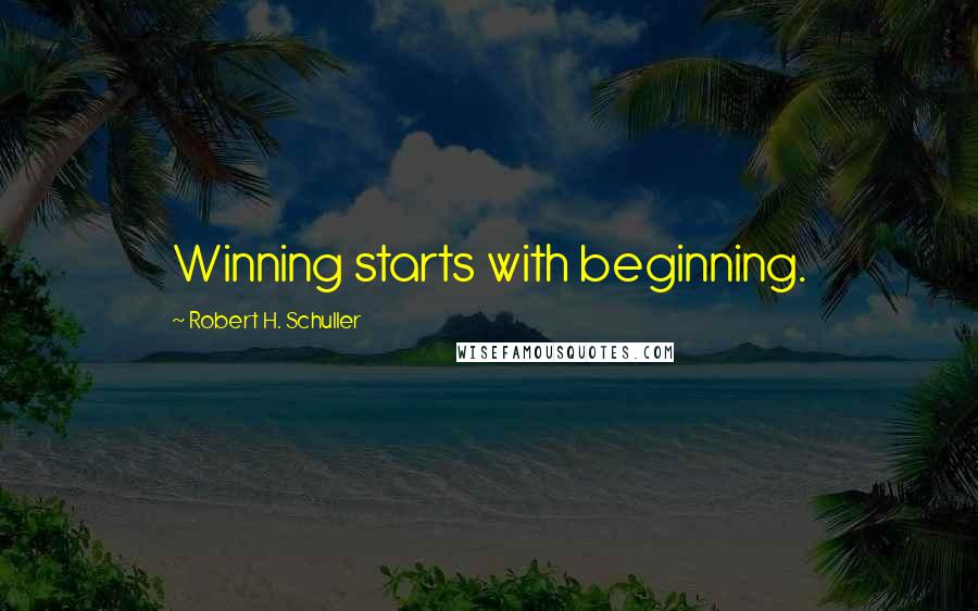 Robert H. Schuller Quotes: Winning starts with beginning.