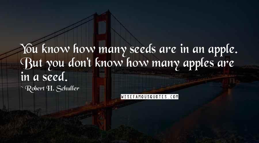 Robert H. Schuller Quotes: You know how many seeds are in an apple. But you don't know how many apples are in a seed.