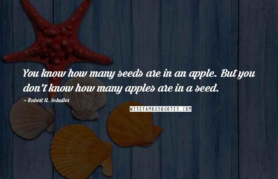 Robert H. Schuller Quotes: You know how many seeds are in an apple. But you don't know how many apples are in a seed.